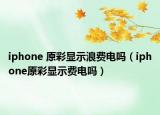 iphone 原彩显示浪费电吗（iphone原彩显示费电吗）