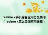 realme x手机后台应用怎么关闭（realme x怎么关闭应用通知）