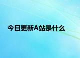 今日更新A站是什么