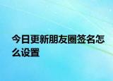 今日更新朋友圈签名怎么设置