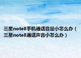 三星note8手机通话音量小怎么办（三星note8通话声音小怎么办）