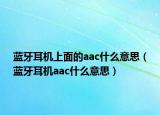 蓝牙耳机上面的aac什么意思（蓝牙耳机aac什么意思）