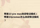 苹果13 pro max关闭专注模式（苹果13promax怎么关闭专注模式）
