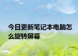 今日更新笔记本电脑怎么旋转屏幕