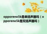 opporeno5k是单扬声器吗（opporeno5k是双扬声器吗）