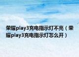 荣耀play3充电指示灯不亮（荣耀play3充电指示灯怎么开）