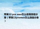 苹果13 pro max怎么使用微信分身（苹果13promax怎么微信分身）