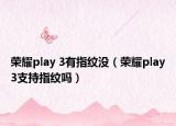 荣耀play 3有指纹没（荣耀play3支持指纹吗）