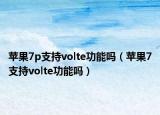 苹果7p支持volte功能吗（苹果7支持volte功能吗）