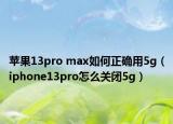 苹果13pro max如何正确用5g（iphone13pro怎么关闭5g）