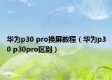 华为p30 pro换屏教程（华为p30 p30pro区别）