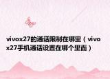vivox27的通话限制在哪里（vivo x27手机通话设置在哪个里面）