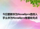 今日更新华为Nova8pro值得入手么华为Nova8pro有哪些亮点