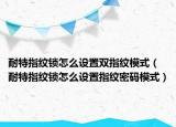 耐特指纹锁怎么设置双指纹模式（耐特指纹锁怎么设置指纹密码模式）