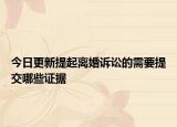 今日更新提起离婚诉讼的需要提交哪些证据