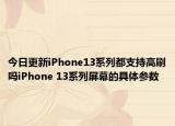 今日更新iPhone13系列都支持高刷吗iPhone 13系列屏幕的具体参数