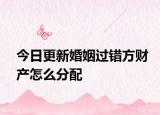 今日更新婚姻过错方财产怎么分配