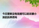 今日更新没有离婚可以起诉要小孩的抚养费吗