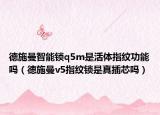 德施曼智能锁q5m是活体指纹功能吗（德施曼v5指纹锁是真插芯吗）
