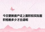 今日更新房产证上面积和实际面积相差多少才合适呢