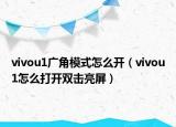 vivou1广角模式怎么开（vivou1怎么打开双击亮屏）