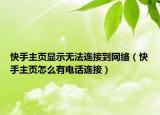 快手主页显示无法连接到网络（快手主页怎么有电话连接）