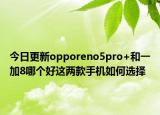 今日更新opporeno5pro+和一加8哪个好这两款手机如何选择