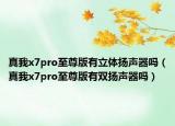 真我x7pro至尊版有立体扬声器吗（真我x7pro至尊版有双扬声器吗）