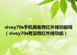 vivoy70s手机具备有红外线功能吗（vivoy70s有没有红外线功能）