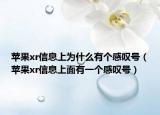 苹果xr信息上为什么有个感叹号（苹果xr信息上面有一个感叹号）