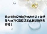德施曼指纹锁如何修改密码（盖特曼Pass700指纹锁怎么删除访问者密码）