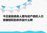 今日更新债务人赠与房产债权人行使撤销权的条件是什么呢