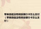 苹果微信没有绑定银行卡怎么支付（苹果微信没有绑定银行卡怎么支付）
