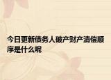 今日更新债务人破产财产清偿顺序是什么呢