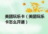 美团玩乐卡（美团玩乐卡怎么开通）