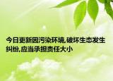 今日更新因污染环境,破坏生态发生纠纷,应当承担责任大小