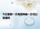 今日更新一方有精神病一方可以离婚吗