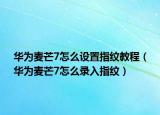 华为麦芒7怎么设置指纹教程（华为麦芒7怎么录入指纹）