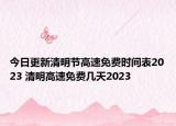 今日更新清明节高速免费时间表2023 清明高速免费几天2023