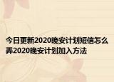 今日更新2020晚安计划短信怎么弄2020晚安计划加入方法