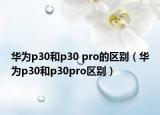 华为p30和p30 pro的区别（华为p30和p30pro区别）