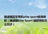 捷波朗蓝牙耳机elite sport使用教程（捷波朗Elite Sport 臻跃耳机怎么同步）