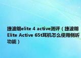 捷波朗elite 4 active测评（捷波朗Elite Active 65t耳机怎么使用侧听功能）
