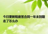 今日更新租房签合同一年未到期走了怎么办