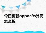 今日更新oppoa9s外壳怎么拆