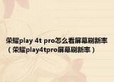 荣耀play 4t pro怎么看屏幕刷新率（荣耀play4tpro屏幕刷新率）