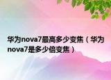 华为nova7最高多少变焦（华为nova7是多少倍变焦）