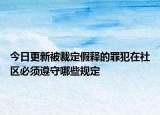 今日更新被裁定假释的罪犯在社区必须遵守哪些规定