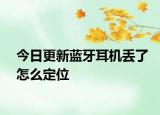 今日更新蓝牙耳机丢了怎么定位