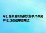 今日最新更新新房交房多久办房产证 这些信息要知道
